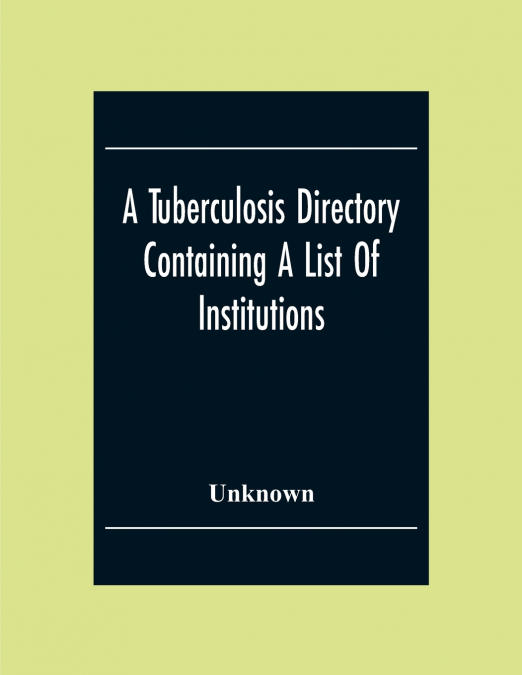 A Tuberculosis Directory Containing A List Of Institutions, Associations And Other Agencies Dealing With Tuberculosis In The United States And Canada Compiled By The National Association For The Study