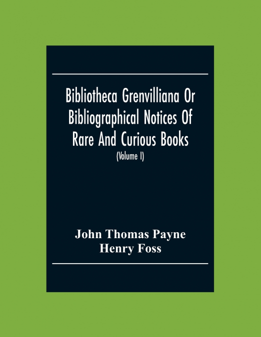 Bibliotheca Grenvilliana Or Bibliographical Notices Of Rare And Curious Books; Forming Part Of The Library Of The Right Hon. Thomas Grenville  (Volume I)