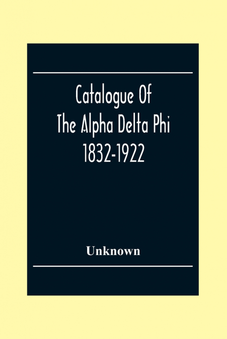 Catalogue Of The Alpha Delta Phi 1832-1922