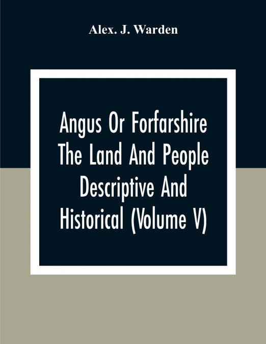 Angus Or Forfarshire The Land And People Descriptive And Historical (Volume V)