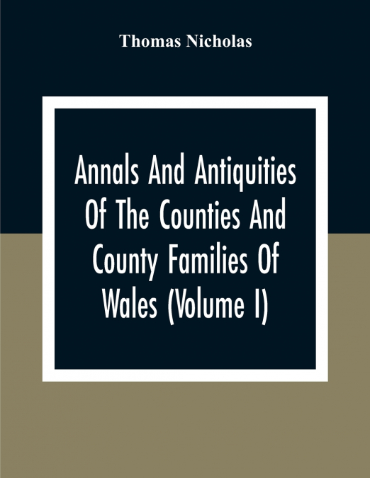 Annals And Antiquities Of The Counties And County Families Of Wales (Volume I) Containing A Record Of All Ranks Of The Gentry, Their Lineage, Alliances, Appointments, Armorial Ensigns, And Residences,