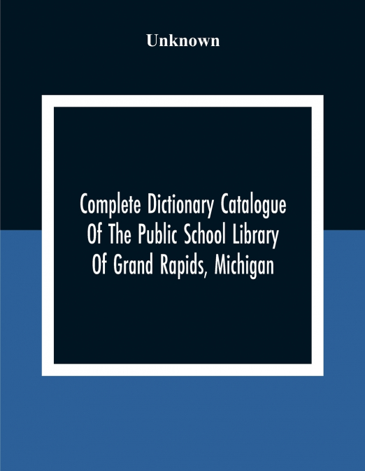 Complete Dictionary Catalogue Of The Public School Library Of Grand Rapids, Michigan