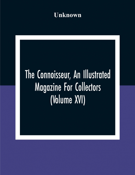 The Connoisseur, An Illustrated Magazine For Collectors (Volume XVI)