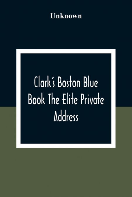 Clark’S Boston Blue Book The Elite Private Address, Carriage And Club Directory Ladies Visiting List And Shopping Guide