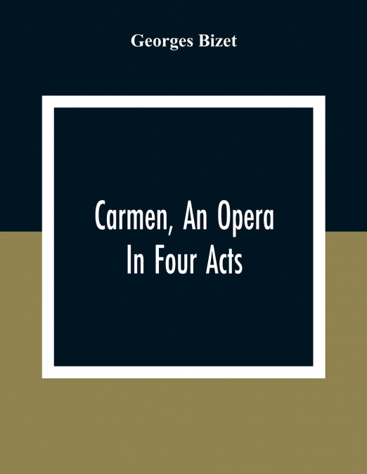Carmen, An Opera In Four Acts