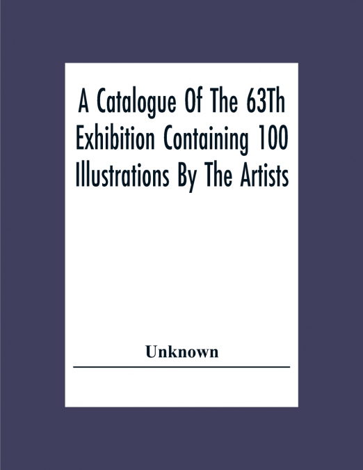 A Catalogue Of The 63Th Exhibition Containing 100 Illustrations By The Artists