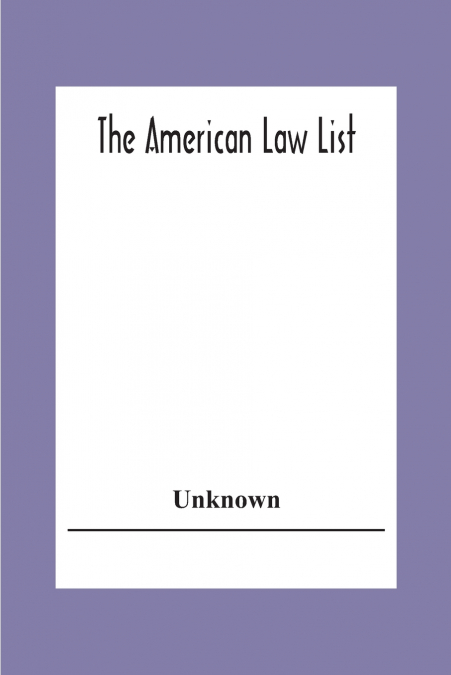 The American Law List; Containing Te Names Of Representative Members Of The Bar Engaged In General And Corporation Practice In The Cities And Towns Of The United States, , Canada, Great Britain Centra