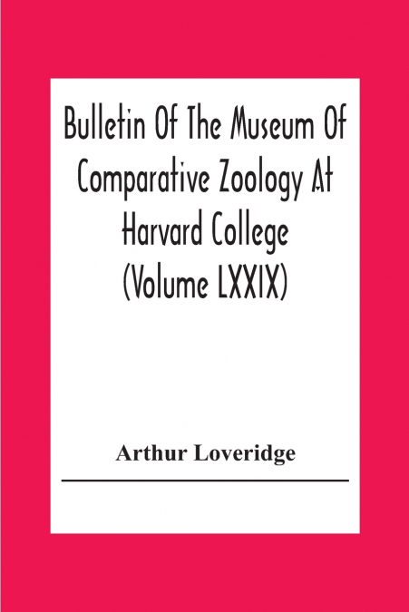 Bulletin Of The Museum Of Comparative Zoology At Harvard College (Volume Lxxix) Scientific Results Of An Expedition To Rain Forest Regions In Eastern Africa; (I) New Reptiles And Amphibians From East 