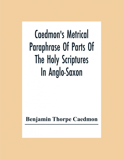 Caedmon’S Metrical Paraphrase Of Parts Of The Holy Scriptures In Anglo-Saxon
