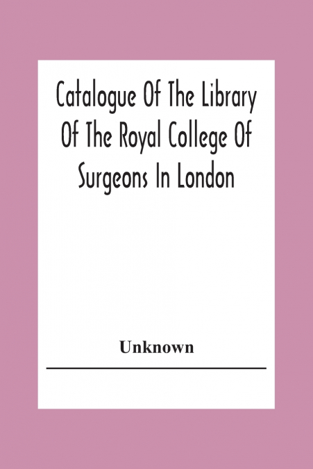 Catalogue Of The Library Of The Royal College Of Surgeons In London
