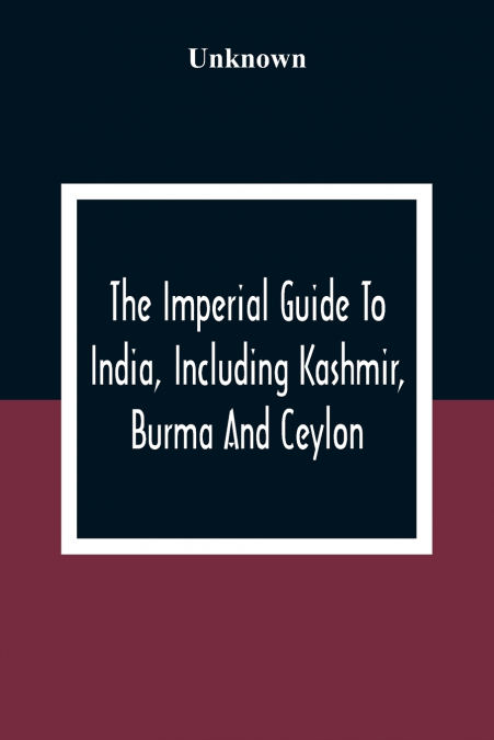 The Imperial Guide To India, Including Kashmir, Burma And Ceylon