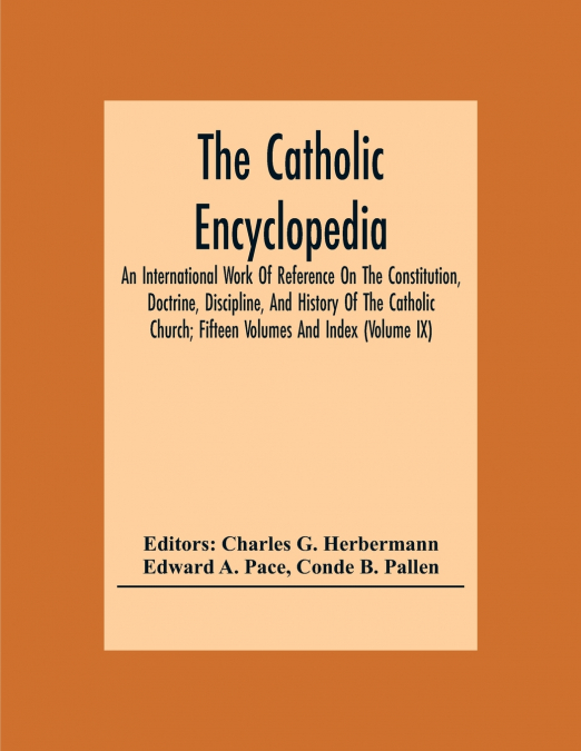 The Catholic Encyclopedia; An International Work Of Reference On The Constitution, Doctrine, Discipline, And History Of The Catholic Church; Fifteen Volumes And Index (Volume Ix)