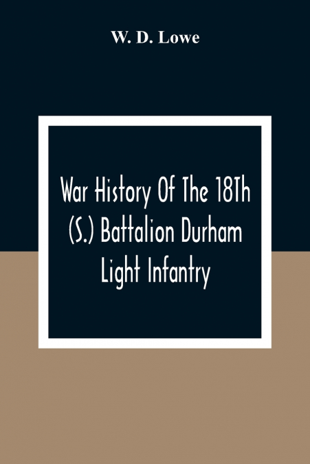 War History Of The 18Th (S.) Battalion Durham Light Infantry