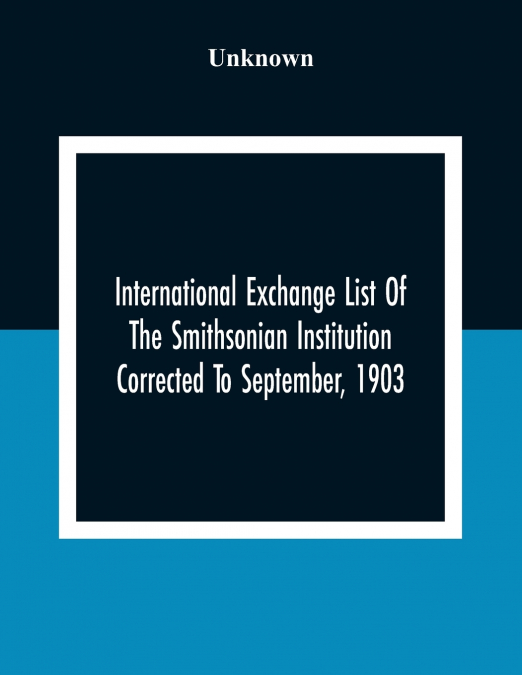International Exchange List Of The Smithsonian Institution Corrected To September, 1903