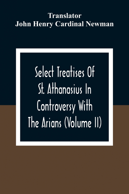 Select Treatises Of St. Athanasius In Controversy With The Arians (Volume Ii)