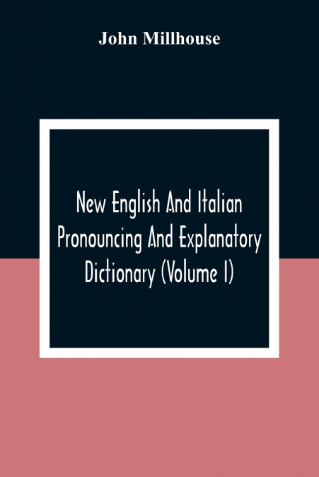 New English And Italian Pronouncing And Explanatory Dictionary (Volume I)