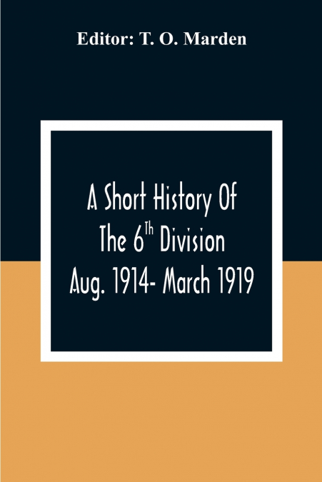 A Short History Of The 6Th Division Aug. 1914- March 1919