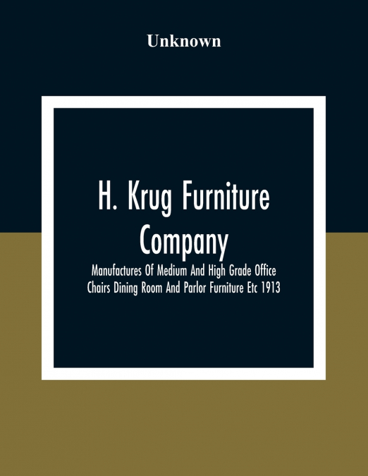 H. Krug Furniture Company Limited; Manufactures Of Medium And High Grade Office Chairs Dining Room And Parlor Furniture Etc 1913