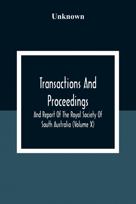 Transactions And Proceedings And Report Of The Royal Society Of South Australia (Volume X)