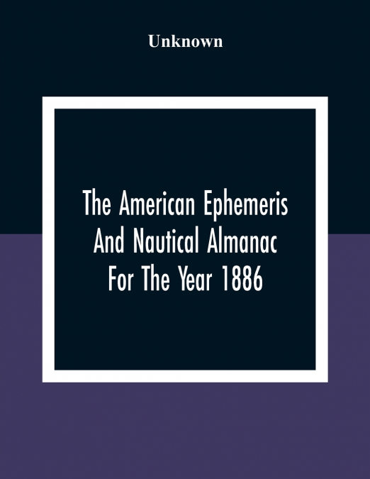 The American Ephemeris And Nautical Almanac For The Year 1886