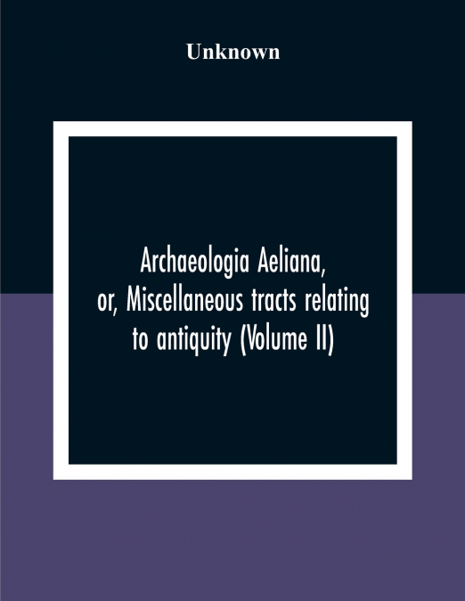 Archaeologia Aeliana, Or, Miscellaneous Tracts Relating To Antiquity (Volume Ii)