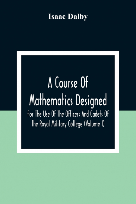 A Course Of Mathematics Designed For The Use Of The Officers And Cadets Of The Royal Military College (Volume I)