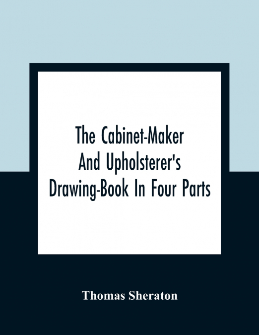The Cabinet-Maker And Upholsterer’S Drawing-Book In Four Parts