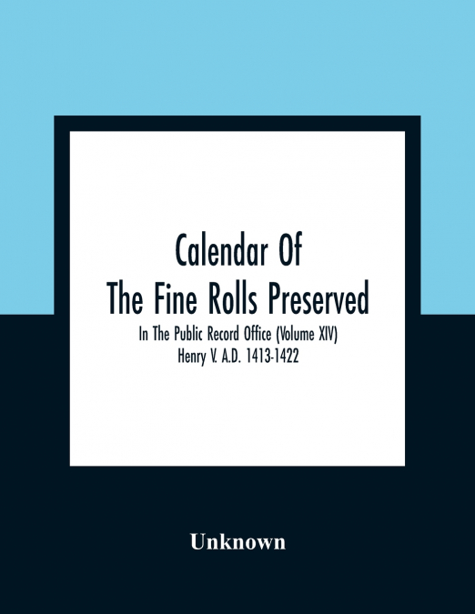 Calendar Of The Fine Rolls Preserved In The Public Record Office (Volume Xiv) Henry V. A.D. 1413-1422