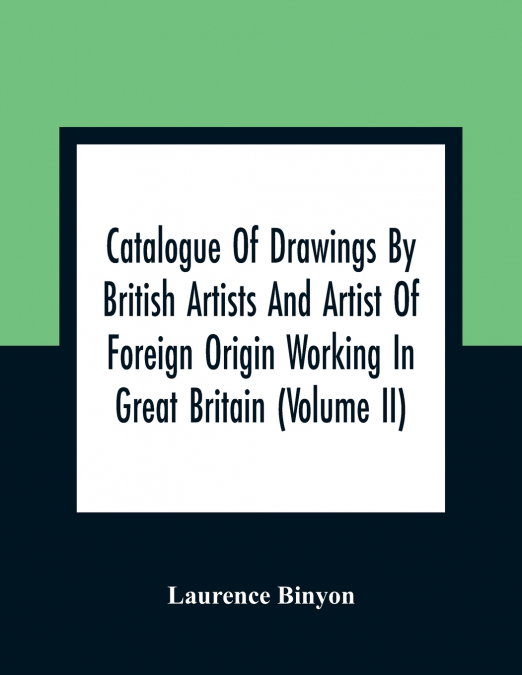 Catalogue Of Drawings By British Artists And Artist Of Foreign Origin Working In Great Britain (Volume Ii)