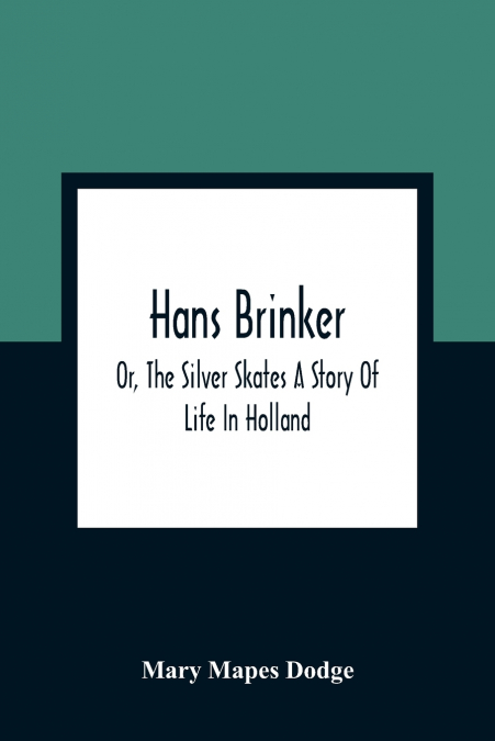 Hans Brinker; Or, The Silver Skates A Story Of Life In Holland