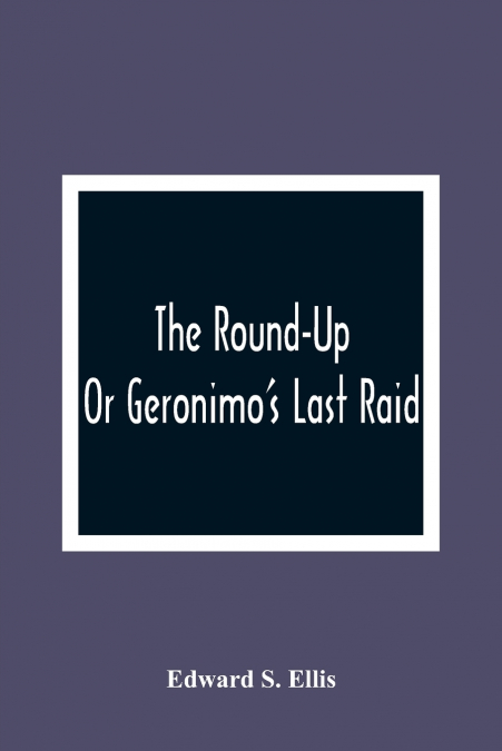 The Round-Up; Or Geronimo’S Last Raid