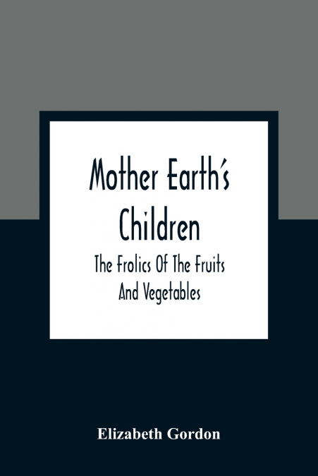 Mother Earth’S Children; The Frolics Of The Fruits And Vegetables