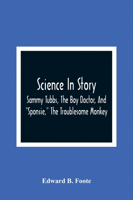 Science In Story. Sammy Tubbs, The Boy Doctor, And 'Sponsie,' The Troublesome Monkey