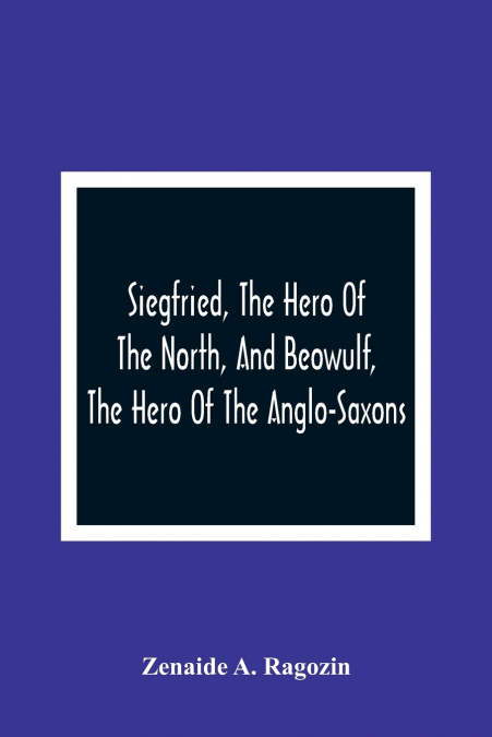Siegfried, The Hero Of The North, And Beowulf, The Hero Of The Anglo-Saxons