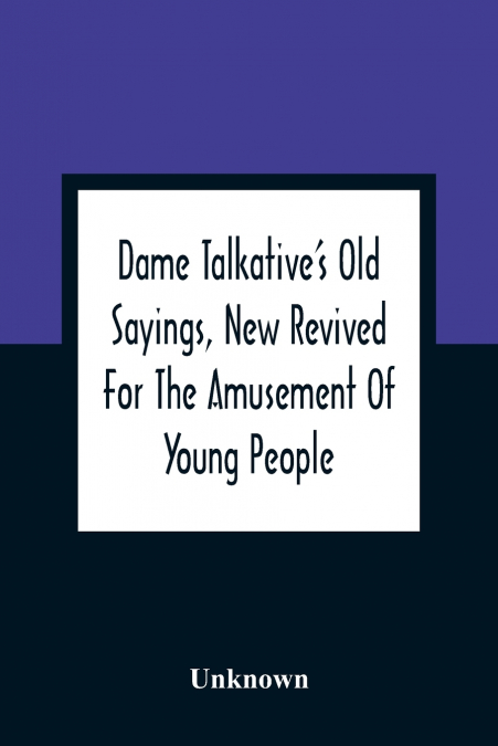 Dame Talkative’S Old Sayings, New Revived For The Amusement Of Young People