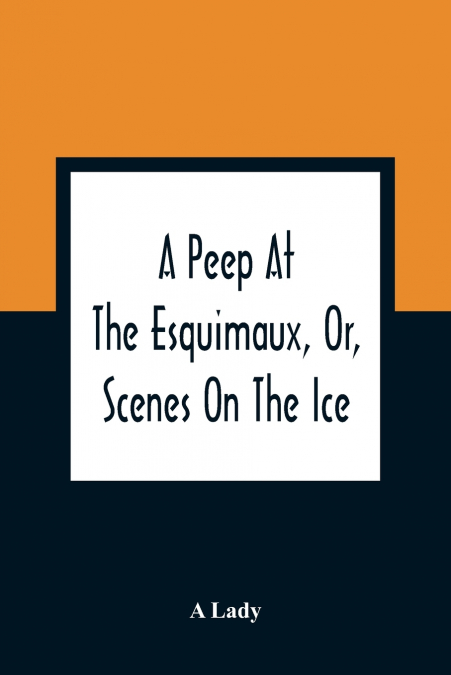 A Peep At The Esquimaux, Or, Scenes On The Ice