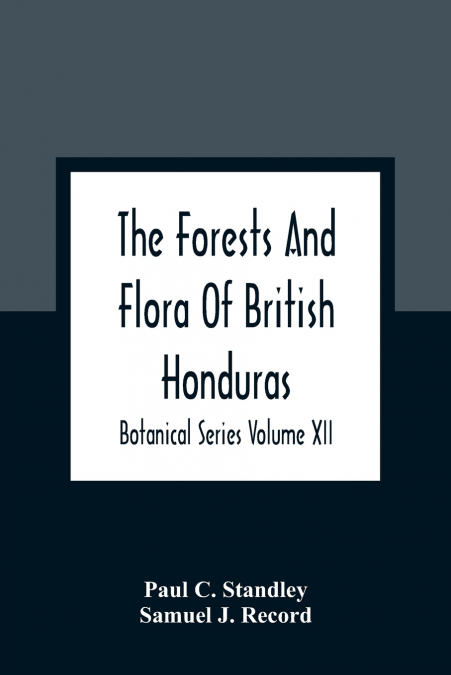 The Forests And Flora Of British Honduras; Botanical Series Volume XII