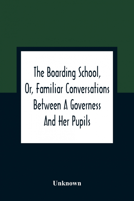 The Boarding School, Or, Familiar Conversations Between A Governess And Her Pupils