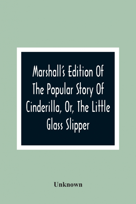 Marshall’S Edition Of The Popular Story Of Cinderilla, Or, The Little Glass Slipper