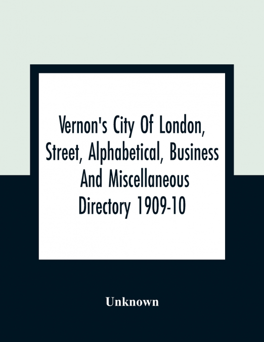 Vernon’s City Of London, Street, Alphabetical, Business And Miscellaneous Directory 1909-10