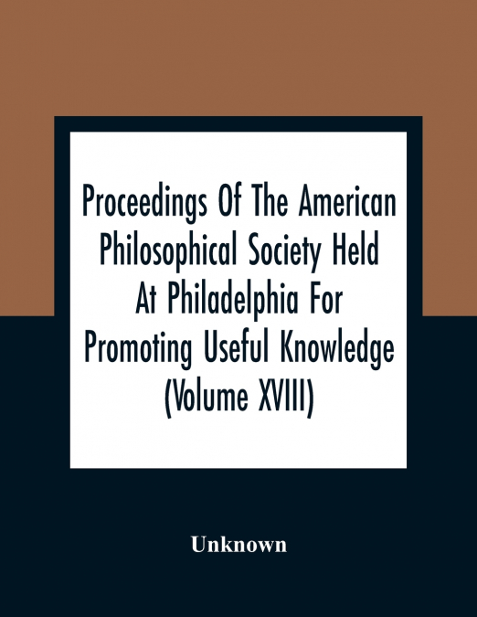 Proceedings Of The American Philosophical Society Held At Philadelphia For Promoting Useful Knowledge (Volume Xviii)