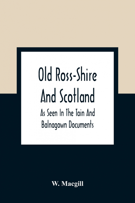 Old Ross-Shire And Scotland, As Seen In The Tain And Balnagown Documents