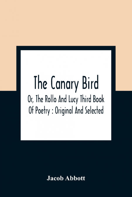 The Canary Bird, Or, The Rollo And Lucy Third Book Of Poetry
