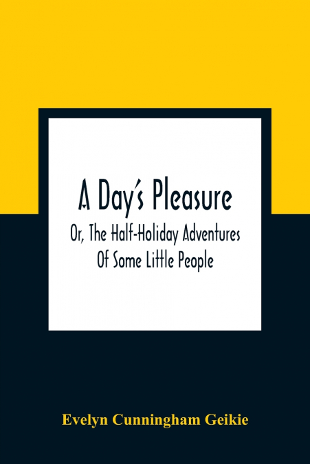 A Day’S Pleasure; Or, The Half-Holiday Adventures Of Some Little People