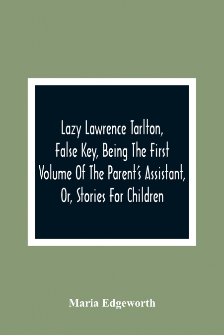 Lazy Lawrence Tarlton, False Key, Being The First Volume Of The Parent’S Assistant, Or, Stories For Children