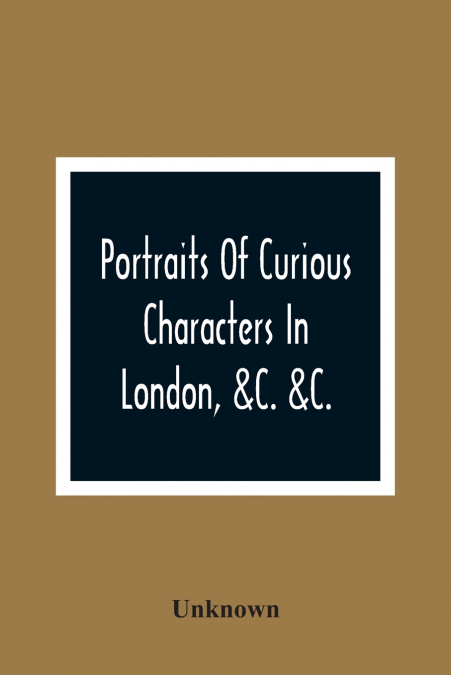 Portraits Of Curious Characters In London, &C. &C.