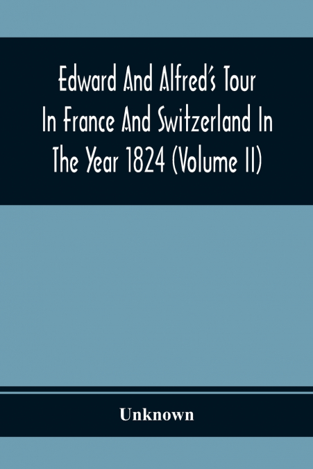 Edward And Alfred’S Tour In France And Switzerland In The Year 1824 (Volume Ii)