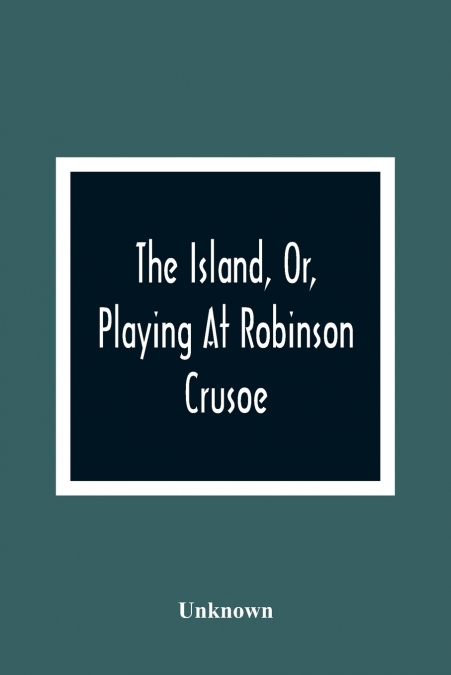 The Island, Or, Playing At Robinson Crusoe