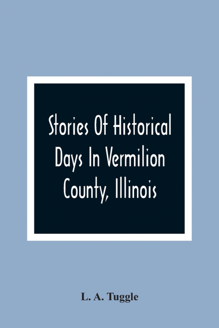 Stories Of Historical Days In Vermilion County, Illinois