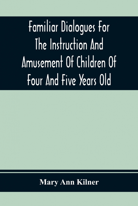 Familiar Dialogues For The Instruction And Amusement Of Children Of Four And Five Years Old